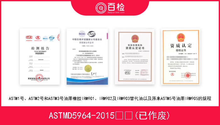 ASTMD5964-2015  (已作废) ASTM1号、ASTM2号和ASTM3号油用橡胶IRM901、IRM902及IRM903替代油以及原来ASTM5号油用IRM905的规程 